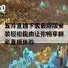 五月直播下载最新版安装轻松指南让你畅享精彩直播体验