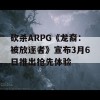 砍杀ARPG《龙裔：被放逐者》宣布3月6日推出抢先体验