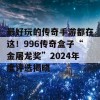 最好玩的传奇手游都在这！996传奇盒子“金屠龙奖”2024年度评选揭晓