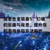 探索合金装备5：幻痛的乐趣与反思，提升你的游戏体验方法解析