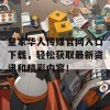 皇家华人传媒官网入口下载，轻松获取最新资讯和精彩内容！