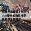 尽享芭乐视频下载污污app带来的极致观影体验与乐趣分享