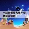 一起来看看尢蜜AV的精彩内容吧！