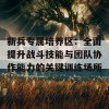 新兵专属培养区：全面提升战斗技能与团队协作能力的关键训练场所