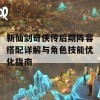 新仙剑奇侠传后期阵容搭配详解与角色技能优化指南