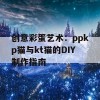 创意彩蛋艺术：ppkp猫与kt猫的DIY制作指南