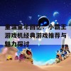 重温童年回忆：小霸王游戏机经典游戏推荐与魅力探讨