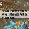 《诛仙》破军飞升加点攻略：提升输出与生存的最佳方案