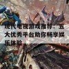 现代电视游戏推荐：五大优秀平台助你畅享娱乐体验