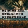 畅享夜晚乐趣 免费菠萝视频app下载午夜版无限精彩等你来体验