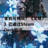 掌机可畅玩！《文明7》已通过Steam Deck验证