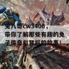 兔八哥cw3406，带你了解那些有趣的兔子传奇和背后的故事！