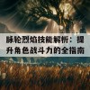 脉轮烈焰技能解析：提升角色战斗力的全指南