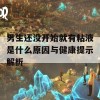 男生还没开始就有粘液是什么原因与健康提示解析