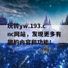 玩转yw.193.cnc网站，发现更多有趣的内容和功能！