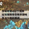 快喵老版app下载网址短视频带你畅享趣味生活与精彩瞬间