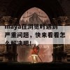 maya在浏览时遇到严重问题，快来看看怎么解决吧！