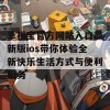 幸福宝官方网站入口最新版ios带你体验全新快乐生活方式与便利服务