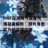 DNF深渊晦气装备与爆装备解析：提升角色实力的关键攻略