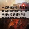 一起畅玩游戏，共享友情与乐趣的新时代！陪玩新时代 我们与你分享游戏的乐趣与友情的温暖