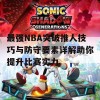 最强NBA突破推人技巧与防守要素详解助你提升比赛实力