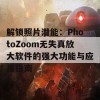 解锁照片潜能：PhotoZoom无失真放大软件的强大功能与应用指南