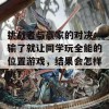 挑战者与赢家的对决：输了就让同学玩全能的位置游戏，结果会怎样呢？