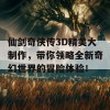 仙剑奇侠传3D精美大制作，带你领略全新奇幻世界的冒险体验！