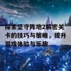 探索坚守阵地2解密关卡的技巧与策略，提升游戏体验与乐趣