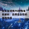 街头篮球男PG特殊角色解析：选择适合你的游戏风格