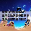 秋葵视频加油站APP无限次数污版带你畅享无限乐趣的夏日回忆