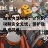 加密内部视频：让你的视频安全无忧，保护隐私更简单！