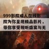 999影院成人在线影院为你呈现精品影片，带你享受视听盛宴与无限魅力