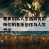 老狼的私人生活如何影响他的音乐创作与人生哲学