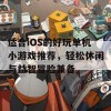 适合iOS的好玩单机小游戏推荐，轻松休闲与益智冒险兼备