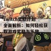 switch奖励计划全面解析：如何轻松获取游戏奖励与乐趣