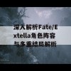 深入解析Fate/Extella角色阵容与多重结局解析