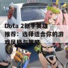 Dota 2新手英雄推荐：选择适合你的游戏风格与策略