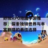 好玩RPG地图手游推荐：探索独特世界与丰富剧情的最佳选择