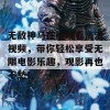 无敌神马在线观看高清视频，带你轻松享受无限电影乐趣，观影再也不愁！