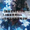 《魔兽世界》6.0与7.0版本世界Boss攻略与击败策略详解