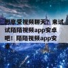 想享受视频聊天？来试试陌陌视频app安卓吧！陌陌视频app安卓