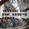 《航海王启航》火队阵容详解：角色搭配与提升策略指南