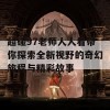 超碰97老师人人看带你探索全新视野的奇幻旅程与精彩故事