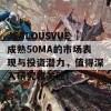 JEALOUSVUE成熟50MA的市场表现与投资潜力，值得深入研究和关注！