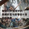 探秘ICEY游戏中的隐藏彩蛋与叙事设计背后的故事