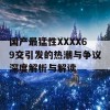 国产最猛性XXXX69交引发的热潮与争议深度解析与解读