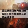 碧蓝航线突破与练级全攻略：提升舰船战斗力的关键步骤