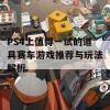 PS4上值得一试的道具赛车游戏推荐与玩法解析