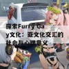 探索Furry Gay文化：亚文化交汇的社会与心理意义